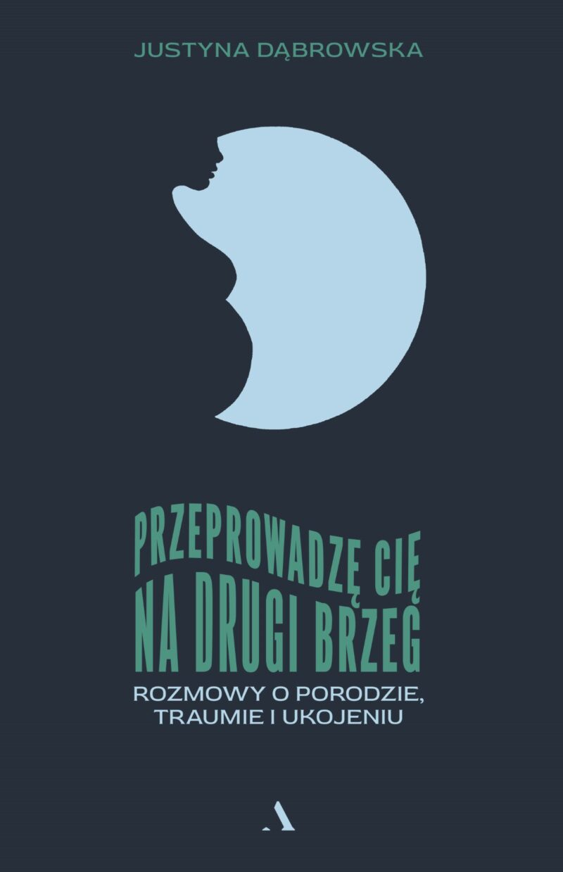 Przeprowadzę cię na drugi brzeg. Rozmowy o porodzie, traumie i ukojeniu