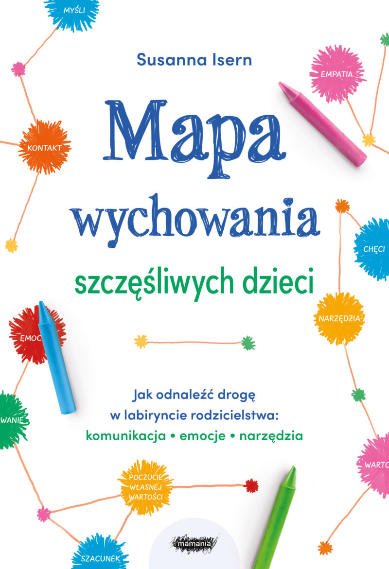 Mapa wychowania szczęśliwych dzieci. Jak odnaleźć drogę w labiryncie rodzicielstwa: komunikacja, emocje, narzędzia