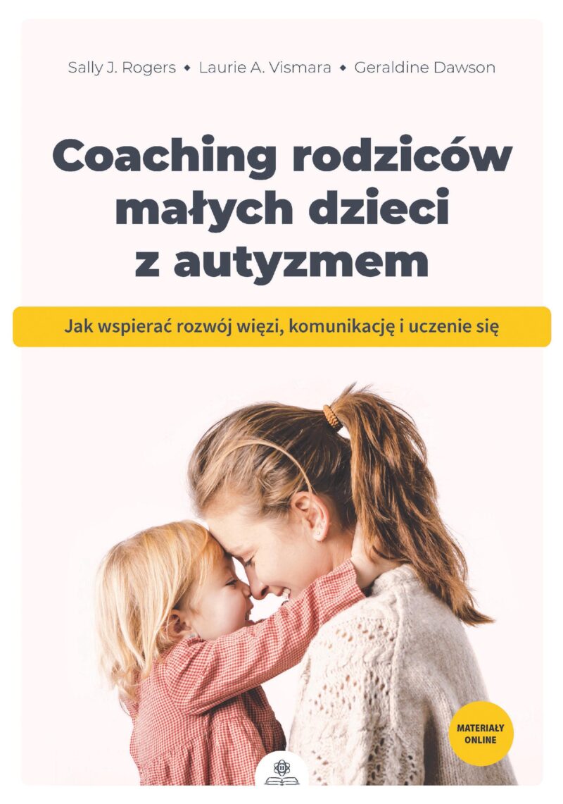 Coaching rodziców małych dzieci z autyzmem Jak wspierać rozwój więzi komunikację i uczenie się