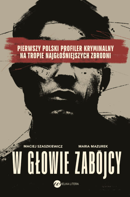 W głowie zabójcy. Pierwszy polski profiler i psycholog sądowy na tropie najgłośniejszych zbrodni