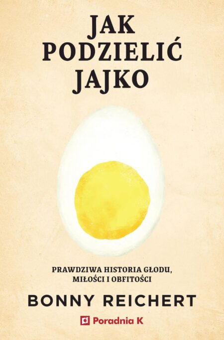 Jak podzielić jajko. Prawdziwa historia głodu, miłości i obfitości
