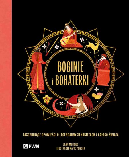 Boginie i bohaterki. Fascynujące opowieści o legendarnych kobietach z całego świata